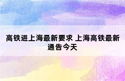 高铁进上海最新要求 上海高铁最新通告今天